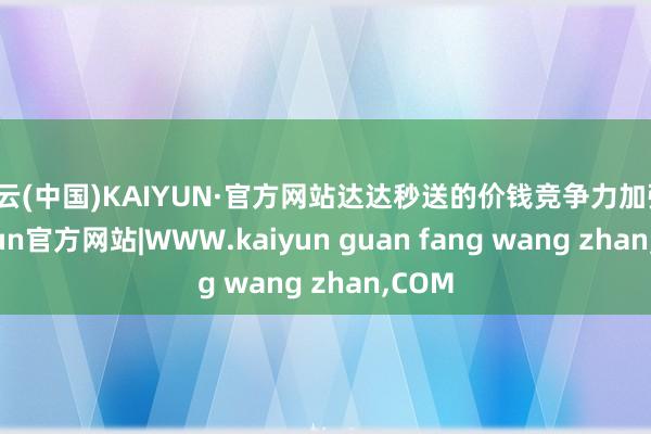 开云(中国)KAIYUN·官方网站达达秒送的价钱竞争力加强-kaiyun官方网站|WWW.kaiyun guan fang wang zhan,COM