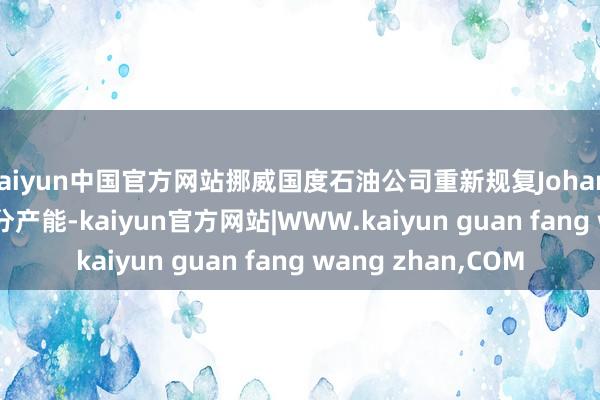 kaiyun中国官方网站挪威国度石油公司重新规复Johan Sverdrup油田部分产能-kaiyun官方网站|WWW.kaiyun guan fang wang zhan,COM