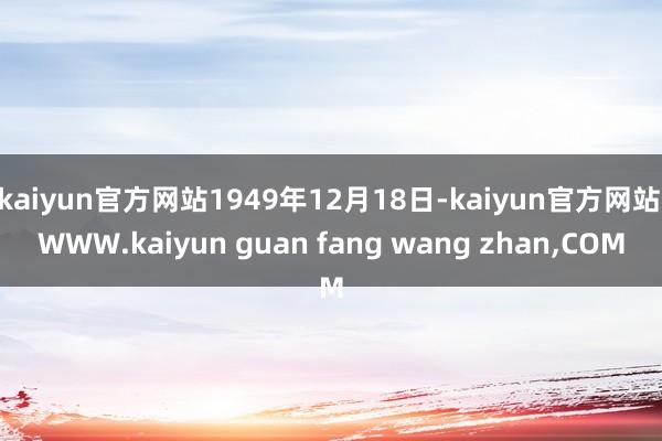 kaiyun官方网站1949年12月18日-kaiyun官方网站|WWW.kaiyun guan fang wang zhan,COM