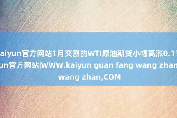 kaiyun官方网站　　1月交割的WTI原油期货小幅高涨0.1%-kaiyun官方网站|WWW.kaiyun guan fang wang zhan,COM