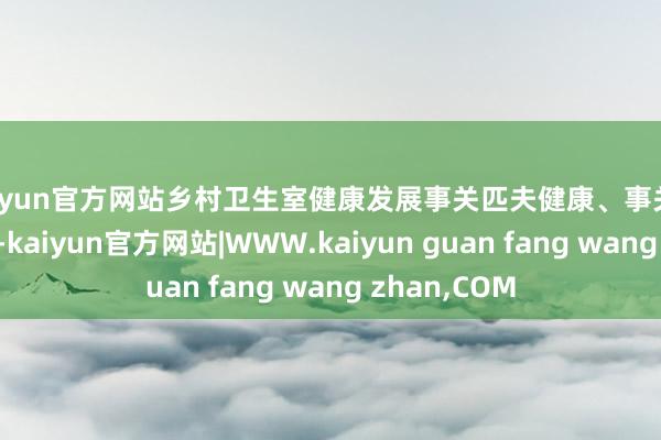 kaiyun官方网站乡村卫生室健康发展事关匹夫健康、事关群众
