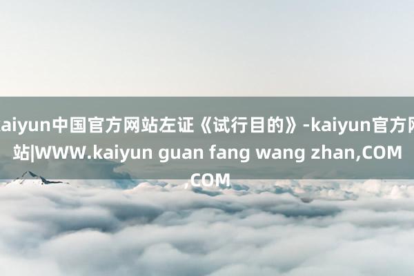 kaiyun中国官方网站　　左证《试行目的》-kaiyun官