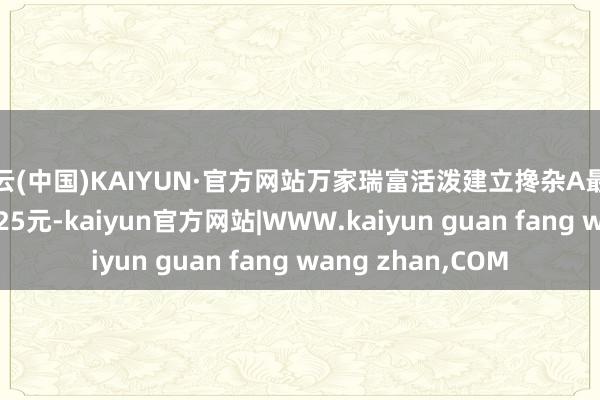 开云(中国)KAIYUN·官方网站万家瑞富活泼建立搀杂A最新单元净值为0.9325元-kaiyun官方网站|WWW.kaiyun guan fang wang zhan,COM