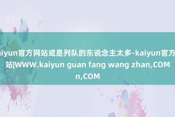 kaiyun官方网站或是列队的东说念主太多-kaiyun官方网站|WWW.kaiyun guan fang wang zhan,COM