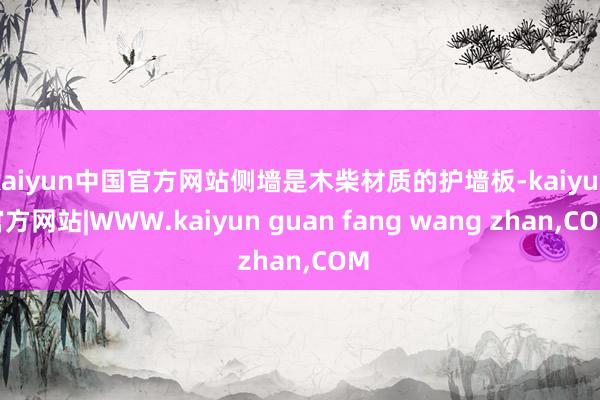 kaiyun中国官方网站侧墙是木柴材质的护墙板-kaiyun官方网站|WWW.kaiyun guan fang wang zhan,COM