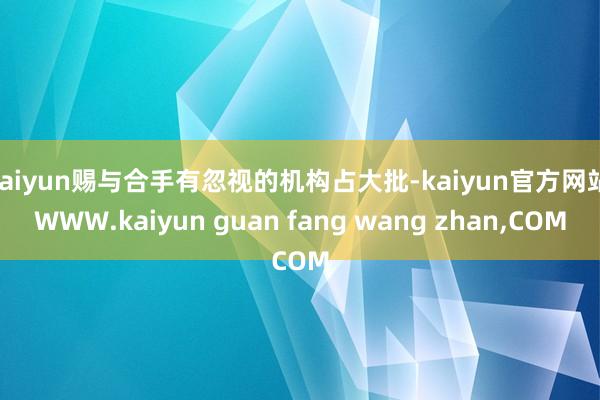 kaiyun赐与合手有忽视的机构占大批-kaiyun官方网站