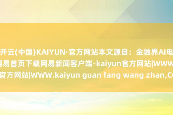 开云(中国)KAIYUN·官方网站本文源自：金融界AI电报/