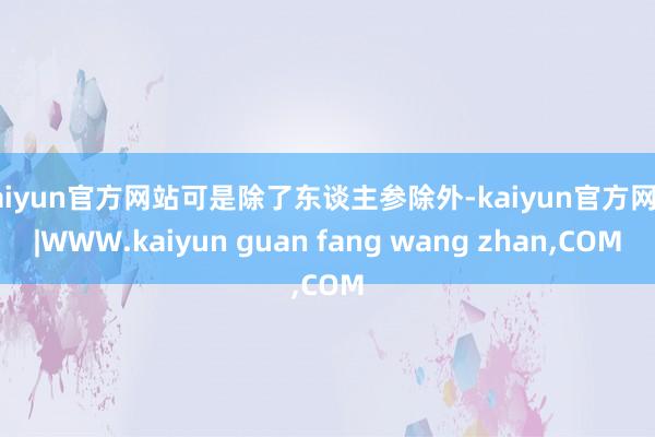 kaiyun官方网站可是除了东谈主参除外-kaiyun官方网站|WWW.kaiyun guan fang wang zhan,COM