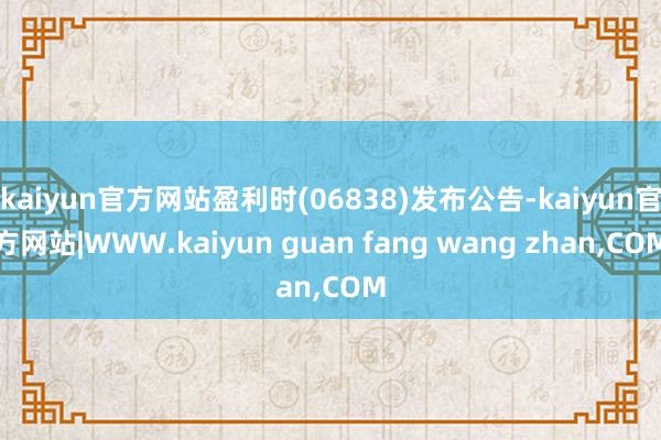 kaiyun官方网站盈利时(06838)发布公告-kaiyun官方网站|WWW.kaiyun guan fang wang zhan,COM