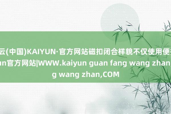 开云(中国)KAIYUN·官方网站磁扣闭合样貌不仅使用便捷-
