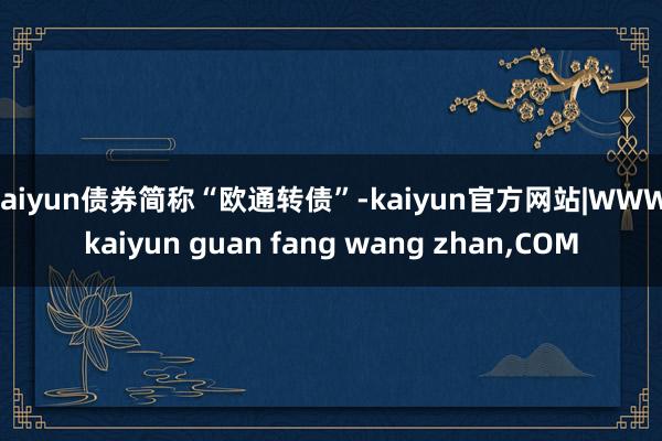 kaiyun债券简称“欧通转债”-kaiyun官方网站|WW