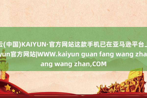 开云(中国)KAIYUN·官方网站这款手机已在亚马逊平台上亮相-kaiyun官方网站|WWW.kaiyun guan fang wang zhan,COM