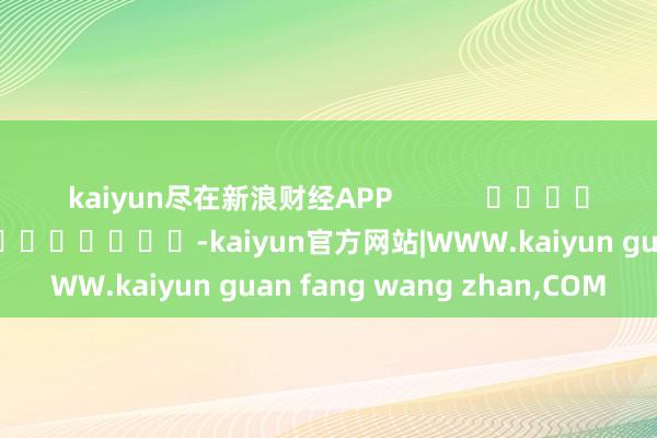 kaiyun尽在新浪财经APP