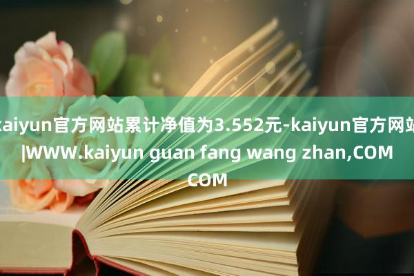 kaiyun官方网站累计净值为3.552元-kaiyun官方