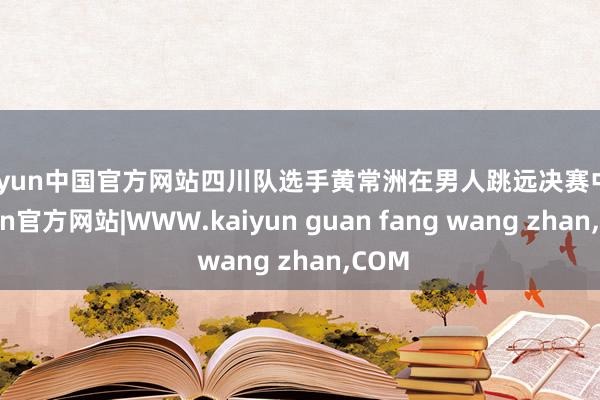 kaiyun中国官方网站四川队选手黄常洲在男人跳远决赛中-k
