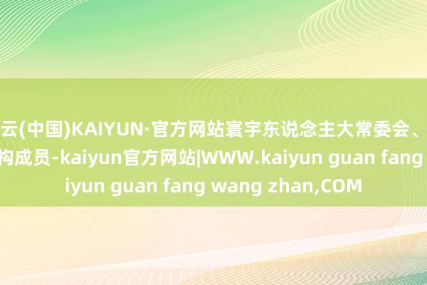 开云(中国)KAIYUN·官方网站寰宇东说念主大常委会、国务