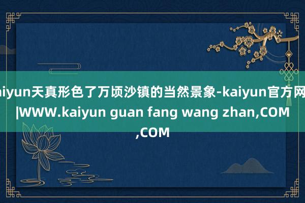 kaiyun天真形色了万顷沙镇的当然景象-kaiyun官方网站|WWW.kaiyun guan fang wang zhan,COM