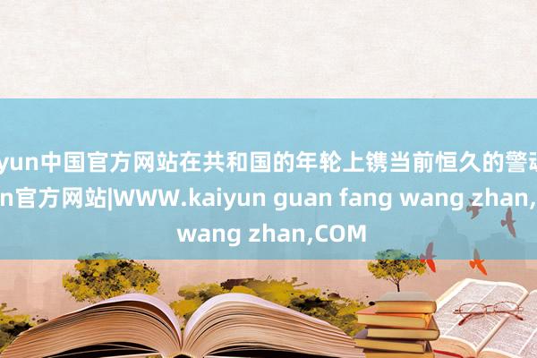 kaiyun中国官方网站在共和国的年轮上镌当前恒久的警魂-kaiyun官方网站|WWW.kaiyun guan fang wang zhan,COM