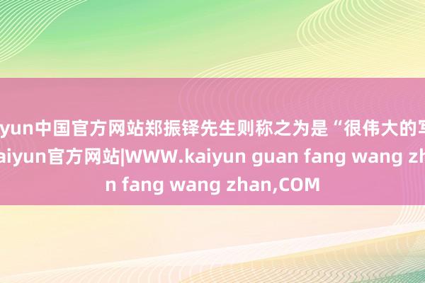 kaiyun中国官方网站郑振铎先生则称之为是“很伟大的写实演义”-kaiyun官方网站|WWW.kaiyun guan fang wang zhan,COM