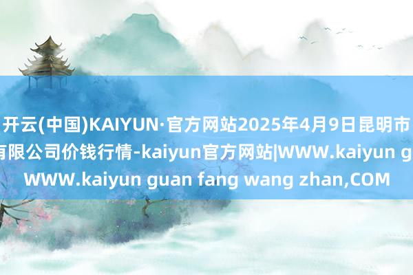 开云(中国)KAIYUN·官方网站2025年4月9日昆明市王