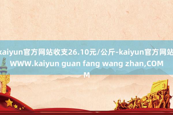 kaiyun官方网站收支26.10元/公斤-kaiyun官方