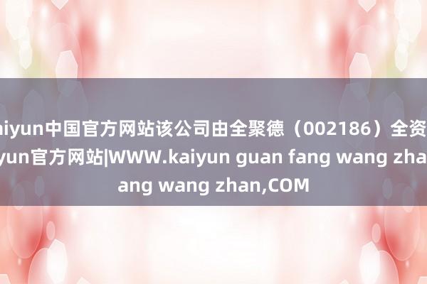 kaiyun中国官方网站该公司由全聚德(002186)全资抓