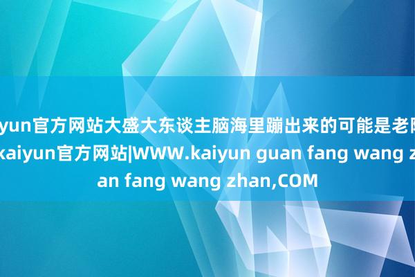kaiyun官方网站大盛大东谈主脑海里蹦出来的可能是老陈醋、刀削面-kaiyun官方网站|WWW.kaiyun guan fang wang zhan,COM