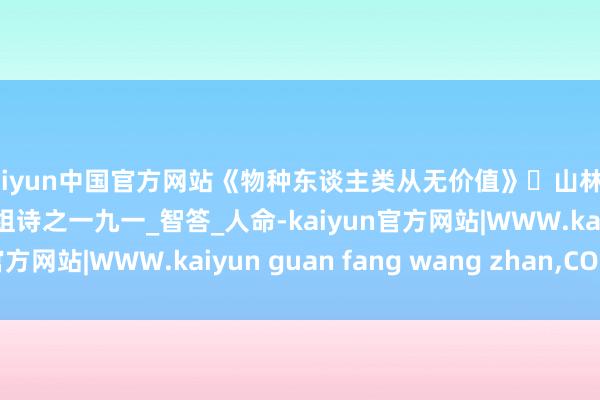 kaiyun中国官方网站《物种东谈主类从无价值》山林子中中