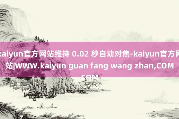 kaiyun官方网站维持 0.02 秒自动对焦-kaiyun
