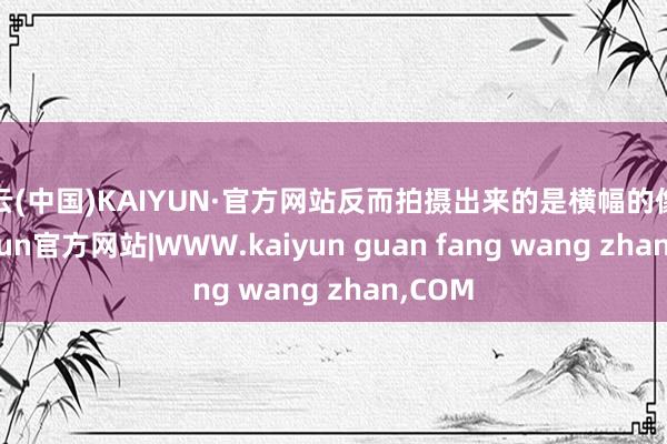 开云(中国)KAIYUN·官方网站反而拍摄出来的是横幅的像片-kaiyun官方网站|WWW.kaiyun guan fang wang zhan,COM