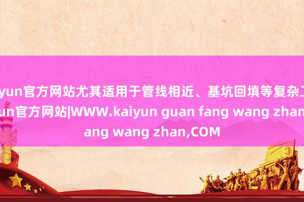 kaiyun官方网站尤其适用于管线相近、基坑回填等复杂工况-kaiyun官方网站|WWW.kaiyun guan fang wang zhan,COM