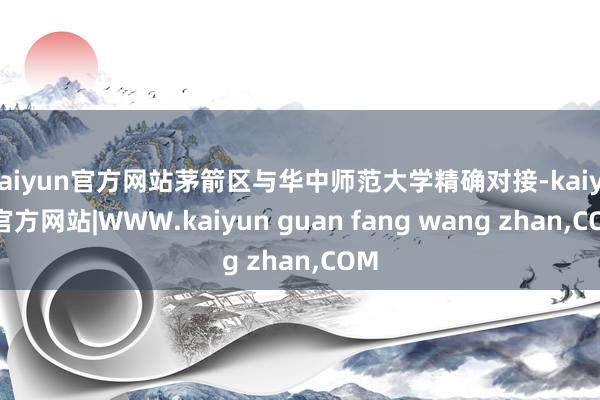 kaiyun官方网站茅箭区与华中师范大学精确对接-kaiyun官方网站|WWW.kaiyun guan fang wang zhan,COM