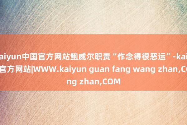 kaiyun中国官方网站鲍威尔职责“作念得很恶运”-kaiyun官方网站|WWW.kaiyun guan fang wang zhan,COM