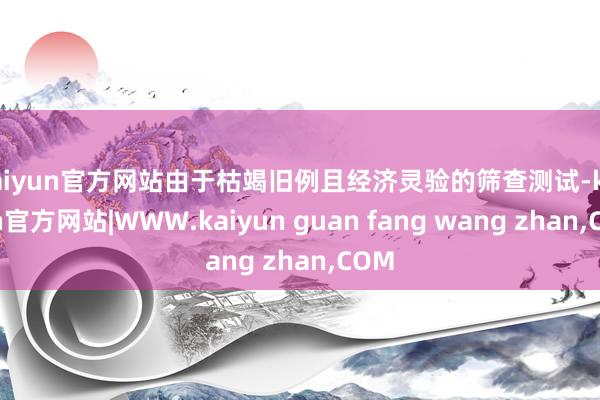 kaiyun官方网站由于枯竭旧例且经济灵验的筛查测试-kai