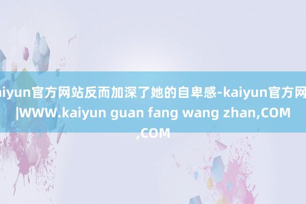 kaiyun官方网站反而加深了她的自卑感-kaiyun官方网