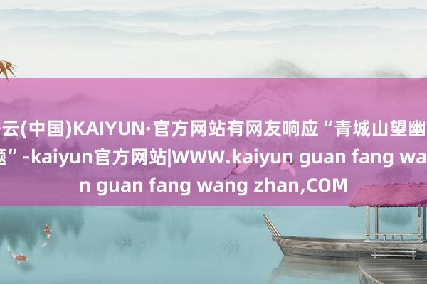 开云(中国)KAIYUN·官方网站有网友响应“青城山望幽茶馆