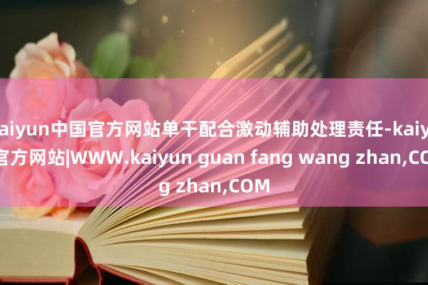 kaiyun中国官方网站单干配合激动辅助处理责任-kaiyu