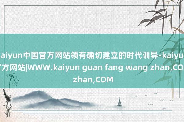 kaiyun中国官方网站领有确切建立的时代训导-kaiyun