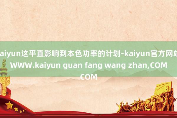 kaiyun这平直影响到本色功率的计划-kaiyun官方网站