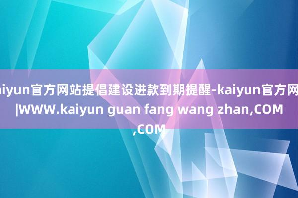 kaiyun官方网站提倡建设进款到期提醒-kaiyun官方网