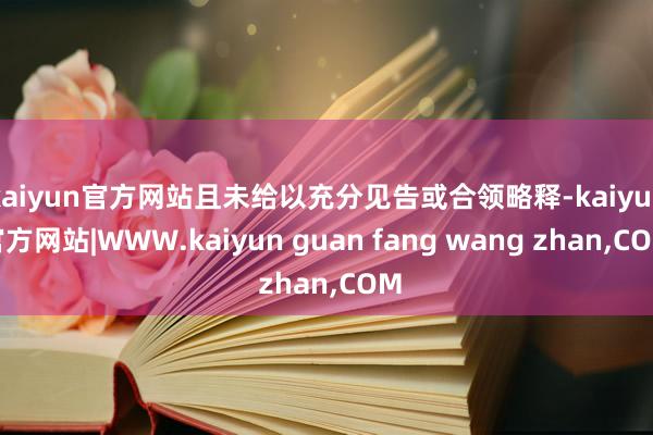 kaiyun官方网站且未给以充分见告或合领略释-kaiyun官方网站|WWW.kaiyun guan fang wang zhan,COM