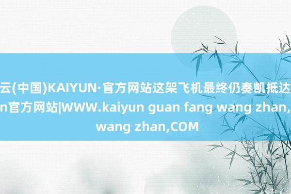 开云(中国)KAIYUN·官方网站这架飞机最终仍奏凯抵达-k