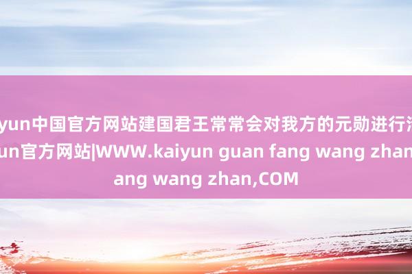 kaiyun中国官方网站建国君王常常会对我方的元勋进行清洗-