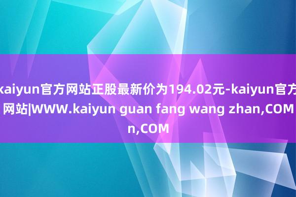 kaiyun官方网站正股最新价为194.02元-kaiyun官方网站|WWW.kaiyun guan fang wang zhan,COM