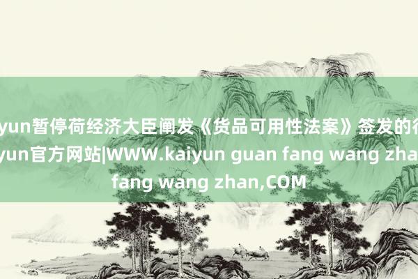 kaiyun暂停荷经济大臣阐发《货品可用性法案》签发的行政令-kaiyun官方网站|WWW.kaiyun guan fang wang zhan,COM