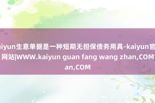 kaiyun生意单据是一种短期无担保债务用具-kaiyun官