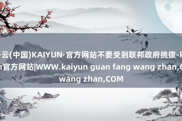 开云(中国)KAIYUN·官方网站不要受到联邦政府挑拨-kaiyun官方网站|WWW.kaiyun guan fang wang zhan,COM