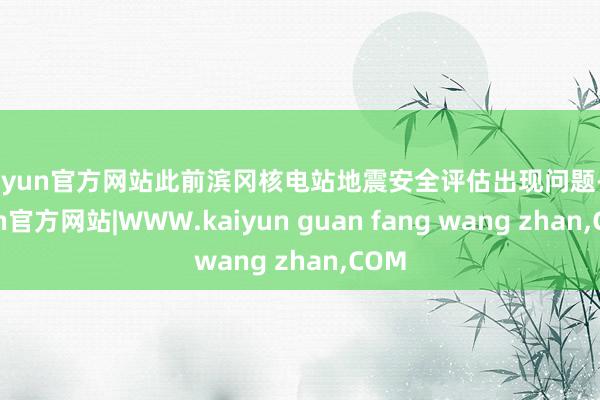 kaiyun官方网站此前滨冈核电站地震安全评估出现问题-ka